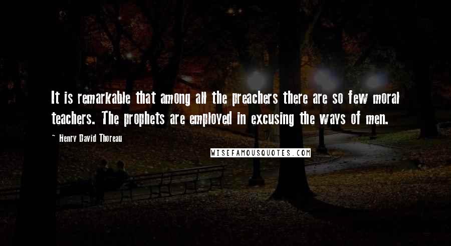 Henry David Thoreau Quotes: It is remarkable that among all the preachers there are so few moral teachers. The prophets are employed in excusing the ways of men.