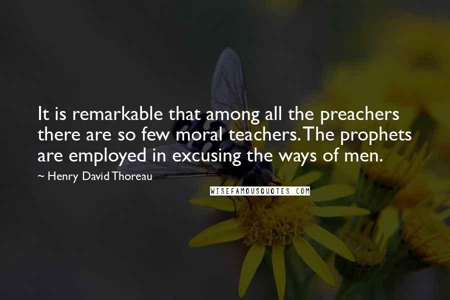 Henry David Thoreau Quotes: It is remarkable that among all the preachers there are so few moral teachers. The prophets are employed in excusing the ways of men.