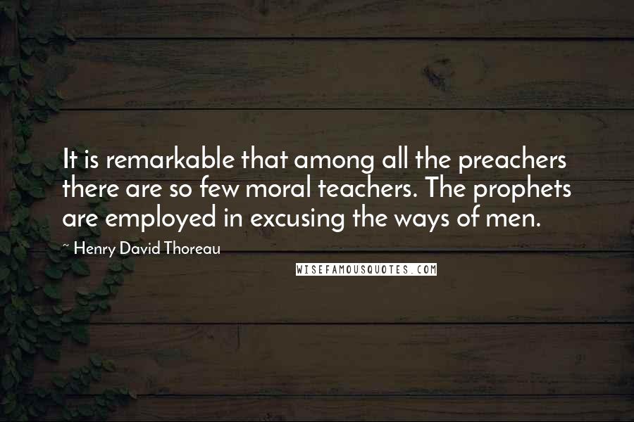 Henry David Thoreau Quotes: It is remarkable that among all the preachers there are so few moral teachers. The prophets are employed in excusing the ways of men.