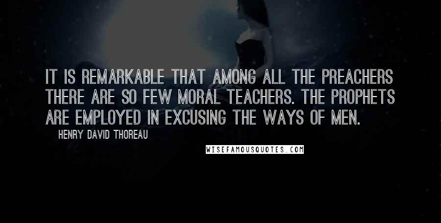 Henry David Thoreau Quotes: It is remarkable that among all the preachers there are so few moral teachers. The prophets are employed in excusing the ways of men.