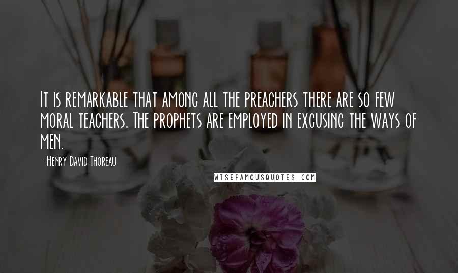 Henry David Thoreau Quotes: It is remarkable that among all the preachers there are so few moral teachers. The prophets are employed in excusing the ways of men.