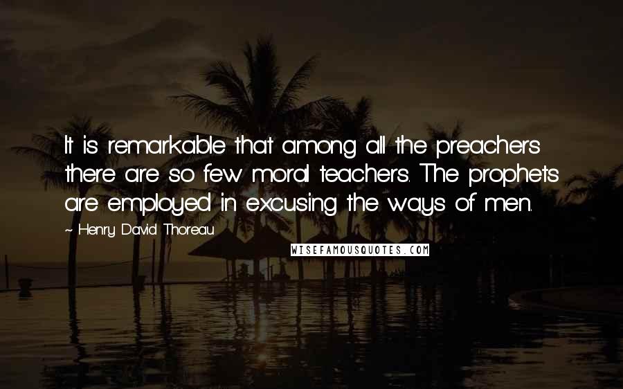 Henry David Thoreau Quotes: It is remarkable that among all the preachers there are so few moral teachers. The prophets are employed in excusing the ways of men.