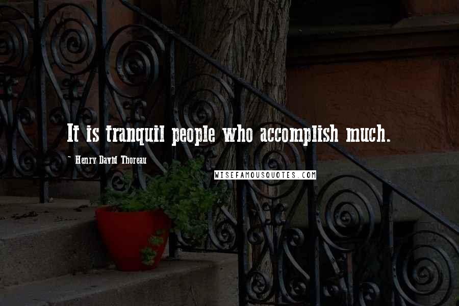 Henry David Thoreau Quotes: It is tranquil people who accomplish much.