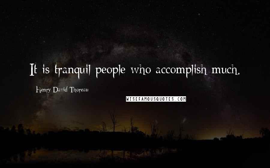 Henry David Thoreau Quotes: It is tranquil people who accomplish much.