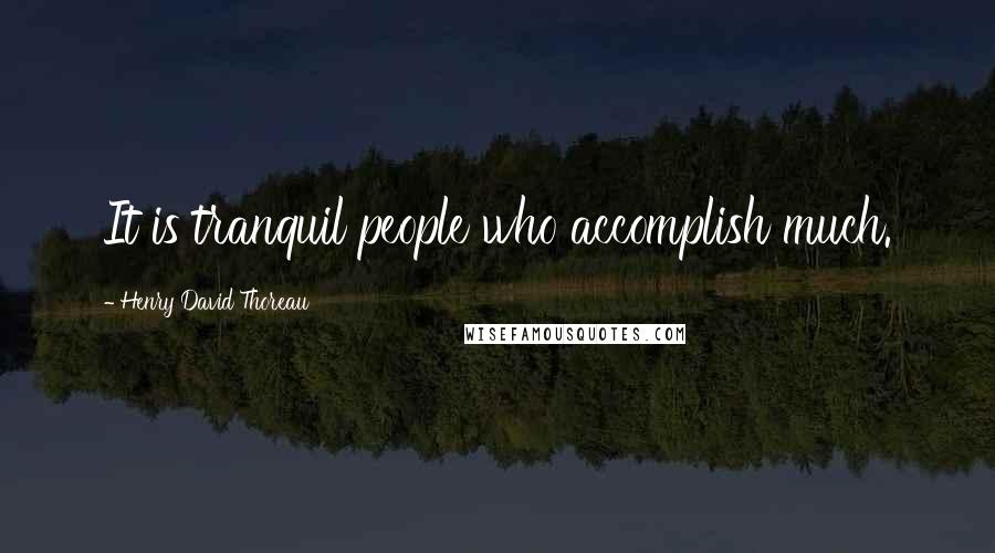 Henry David Thoreau Quotes: It is tranquil people who accomplish much.