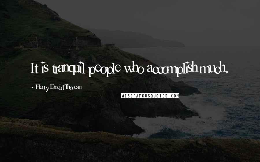 Henry David Thoreau Quotes: It is tranquil people who accomplish much.