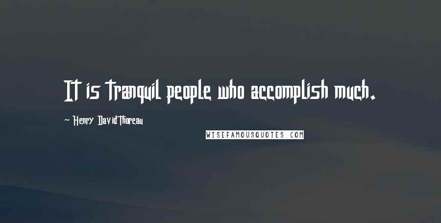 Henry David Thoreau Quotes: It is tranquil people who accomplish much.