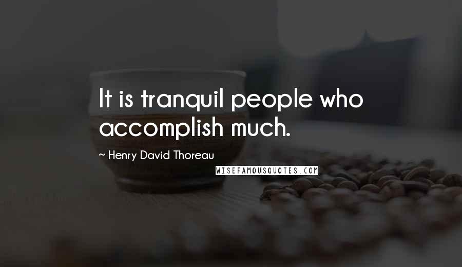 Henry David Thoreau Quotes: It is tranquil people who accomplish much.