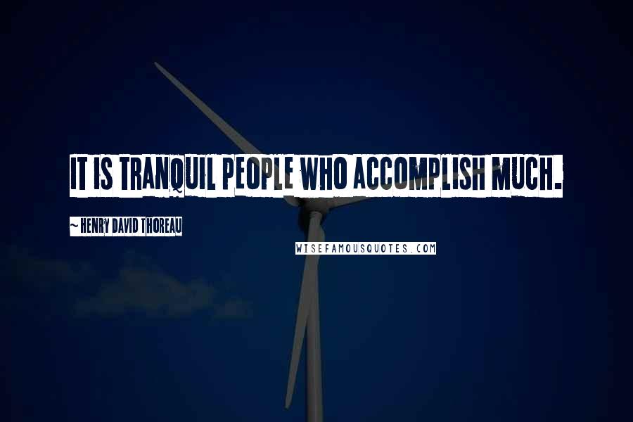 Henry David Thoreau Quotes: It is tranquil people who accomplish much.