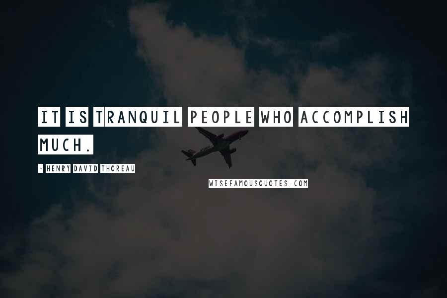 Henry David Thoreau Quotes: It is tranquil people who accomplish much.