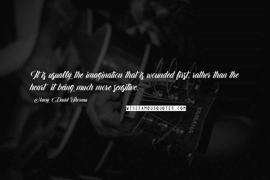 Henry David Thoreau Quotes: It is usually the imagination that is wounded first, rather than the heart; it being much more sensitive.