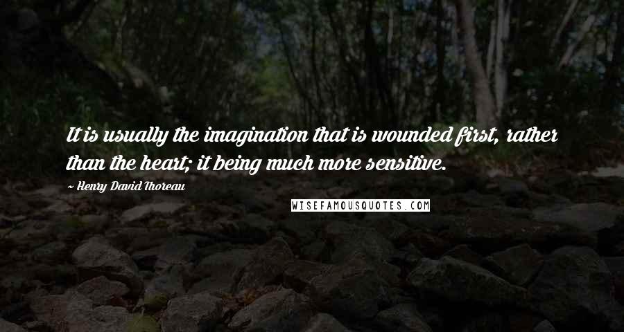 Henry David Thoreau Quotes: It is usually the imagination that is wounded first, rather than the heart; it being much more sensitive.