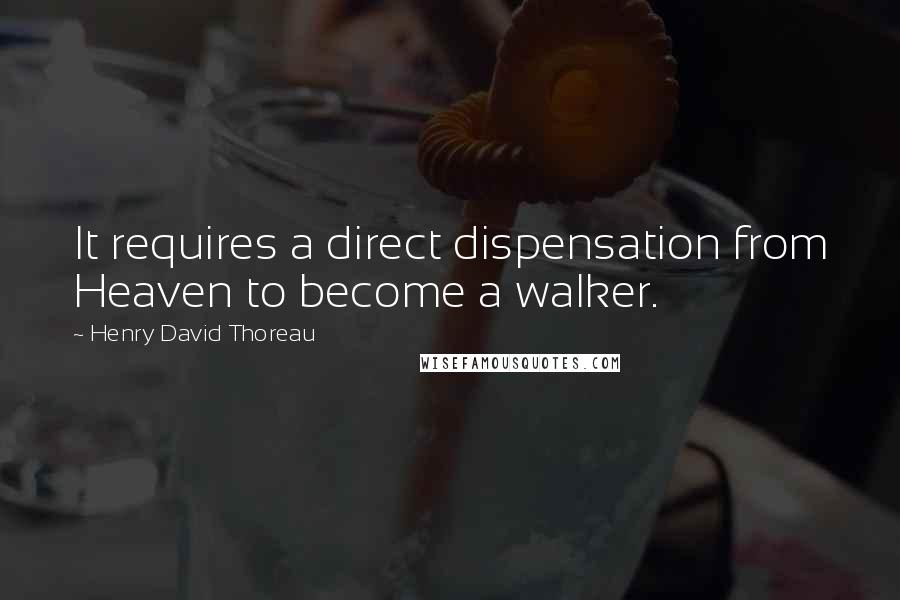 Henry David Thoreau Quotes: It requires a direct dispensation from Heaven to become a walker.