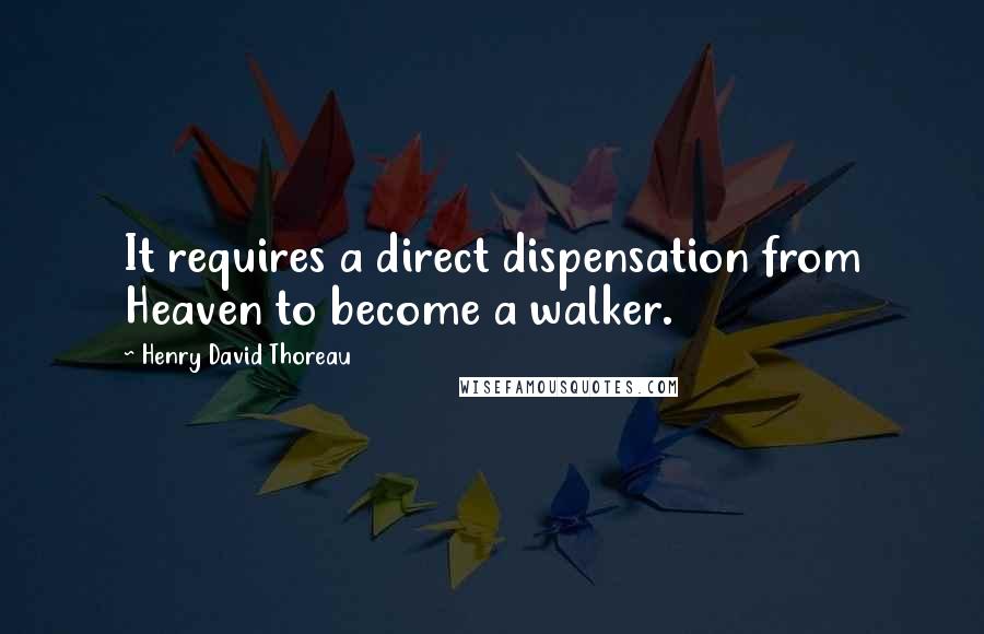 Henry David Thoreau Quotes: It requires a direct dispensation from Heaven to become a walker.