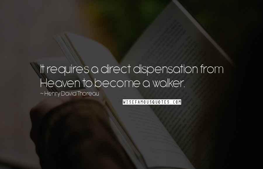 Henry David Thoreau Quotes: It requires a direct dispensation from Heaven to become a walker.