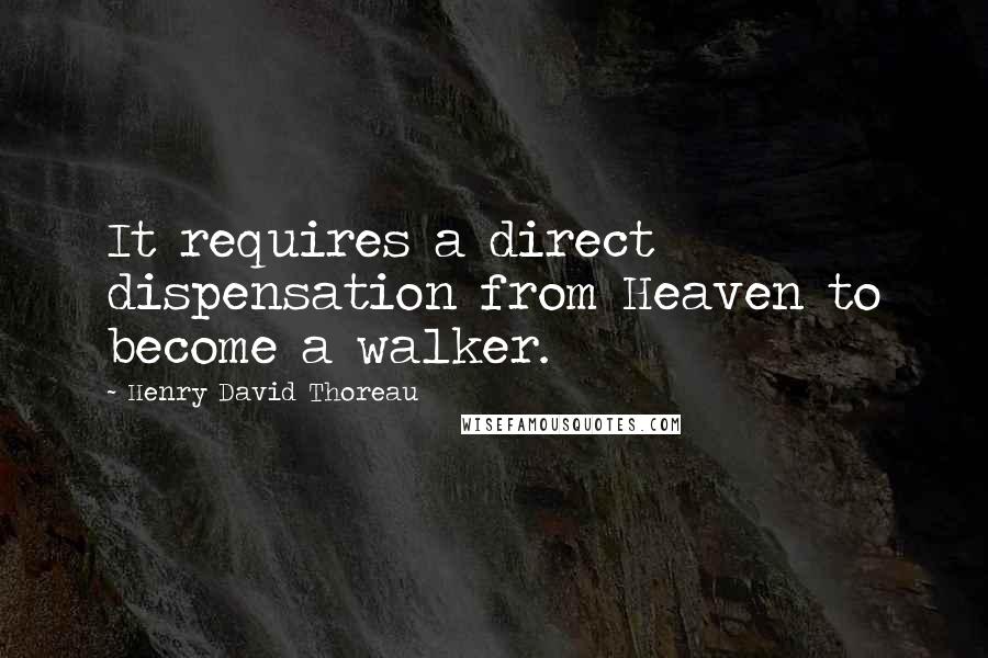 Henry David Thoreau Quotes: It requires a direct dispensation from Heaven to become a walker.