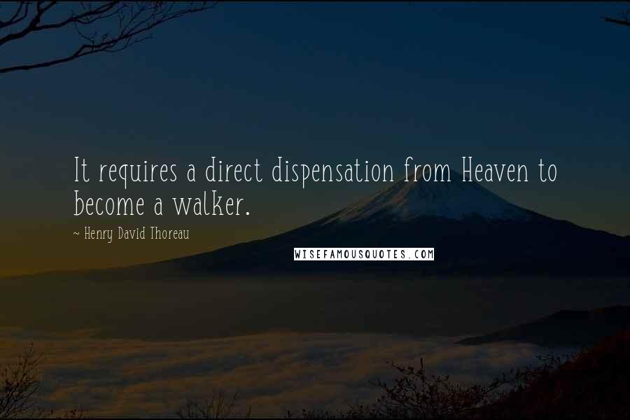 Henry David Thoreau Quotes: It requires a direct dispensation from Heaven to become a walker.