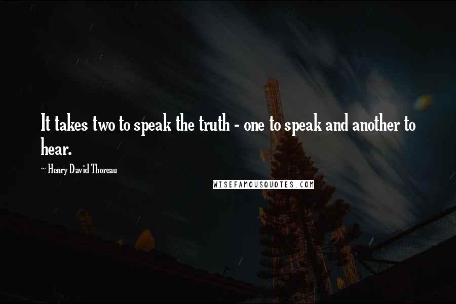 Henry David Thoreau Quotes: It takes two to speak the truth - one to speak and another to hear.