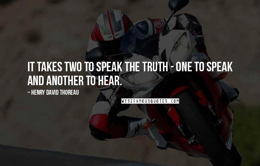 Henry David Thoreau Quotes: It takes two to speak the truth - one to speak and another to hear.