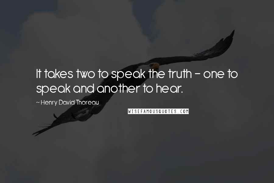 Henry David Thoreau Quotes: It takes two to speak the truth - one to speak and another to hear.