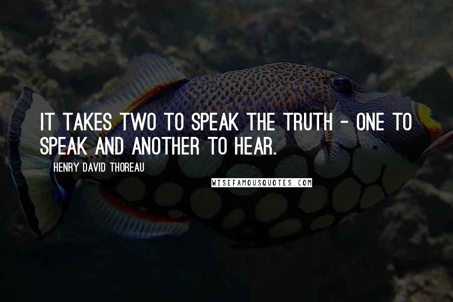 Henry David Thoreau Quotes: It takes two to speak the truth - one to speak and another to hear.