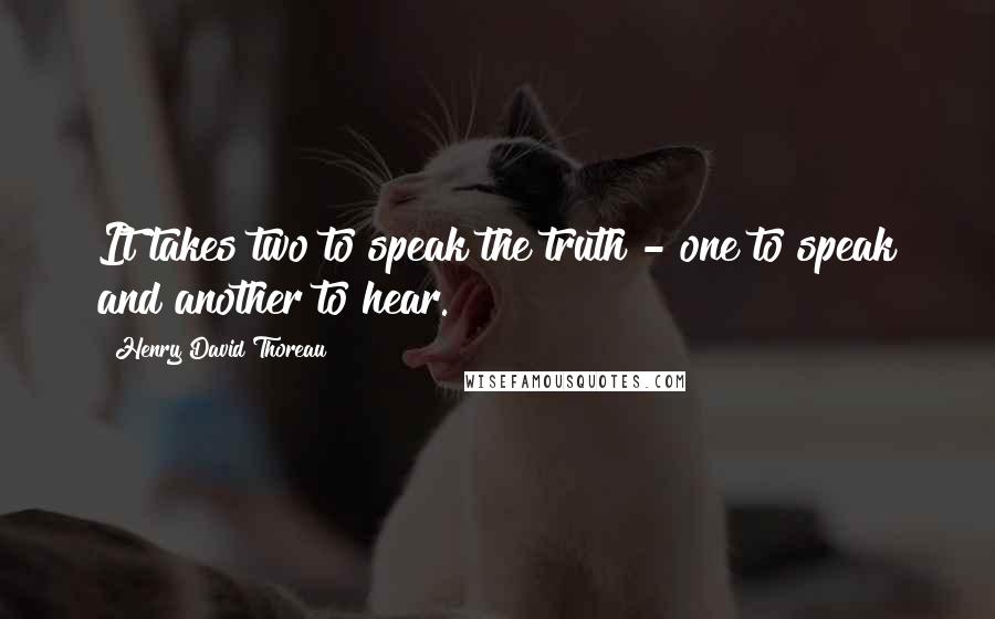 Henry David Thoreau Quotes: It takes two to speak the truth - one to speak and another to hear.