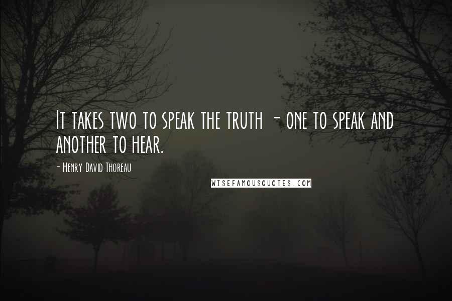 Henry David Thoreau Quotes: It takes two to speak the truth - one to speak and another to hear.