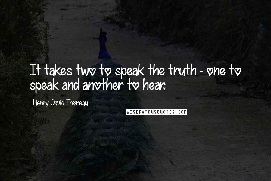 Henry David Thoreau Quotes: It takes two to speak the truth - one to speak and another to hear.