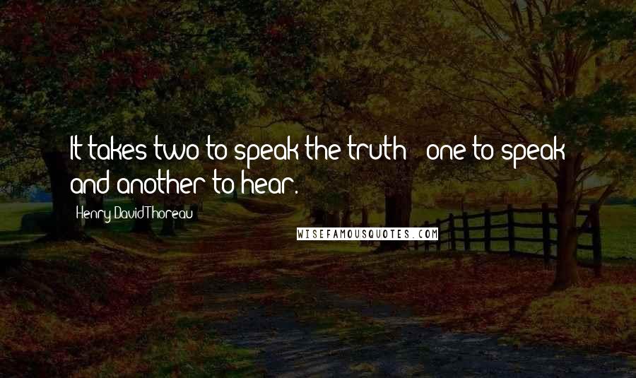 Henry David Thoreau Quotes: It takes two to speak the truth - one to speak and another to hear.