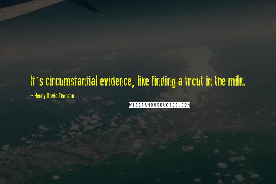 Henry David Thoreau Quotes: It's circumstantial evidence, like finding a trout in the milk.