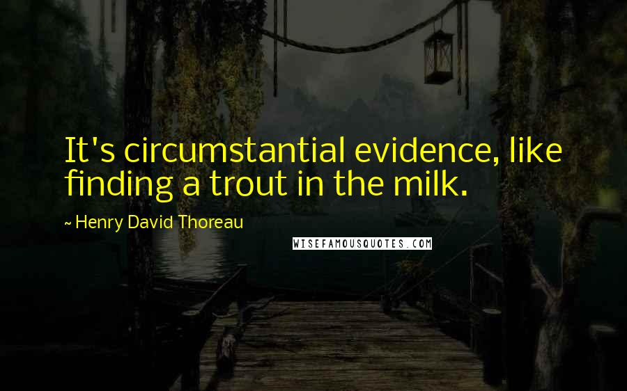 Henry David Thoreau Quotes: It's circumstantial evidence, like finding a trout in the milk.