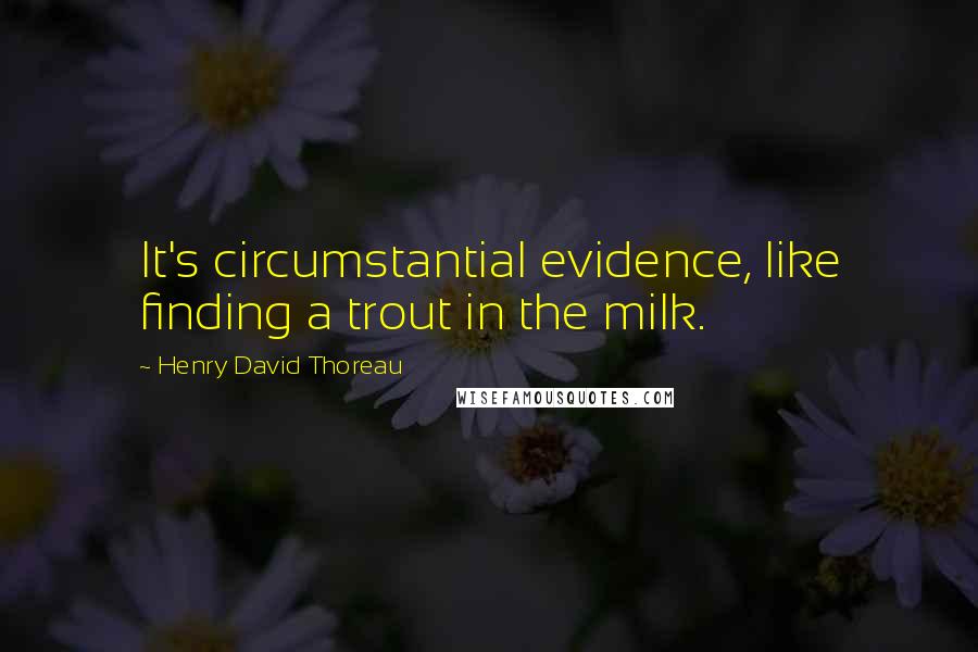 Henry David Thoreau Quotes: It's circumstantial evidence, like finding a trout in the milk.