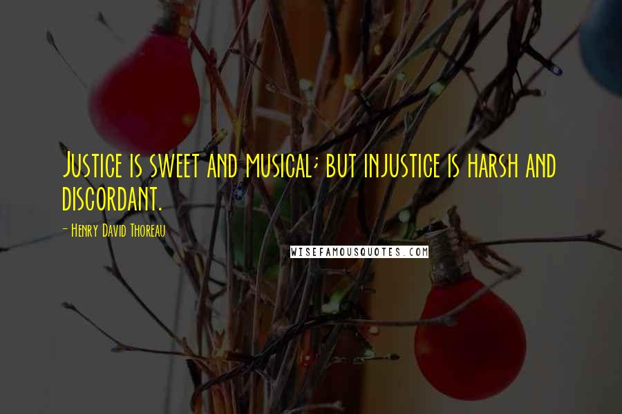 Henry David Thoreau Quotes: Justice is sweet and musical; but injustice is harsh and discordant.