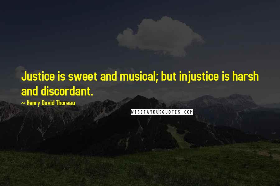 Henry David Thoreau Quotes: Justice is sweet and musical; but injustice is harsh and discordant.