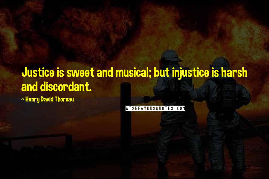 Henry David Thoreau Quotes: Justice is sweet and musical; but injustice is harsh and discordant.