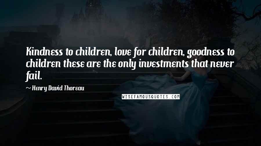 Henry David Thoreau Quotes: Kindness to children, love for children, goodness to children these are the only investments that never fail.