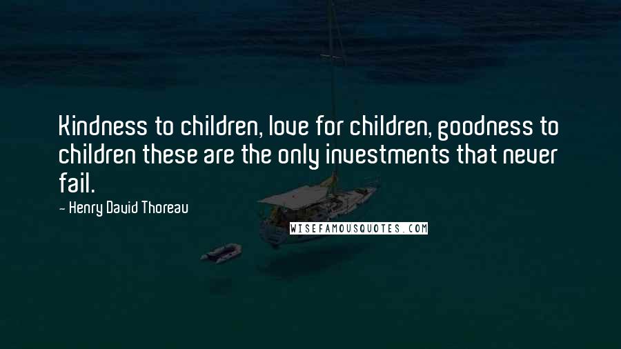 Henry David Thoreau Quotes: Kindness to children, love for children, goodness to children these are the only investments that never fail.