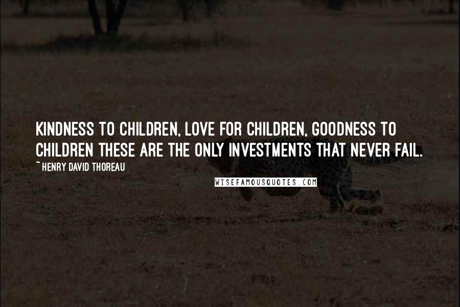 Henry David Thoreau Quotes: Kindness to children, love for children, goodness to children these are the only investments that never fail.