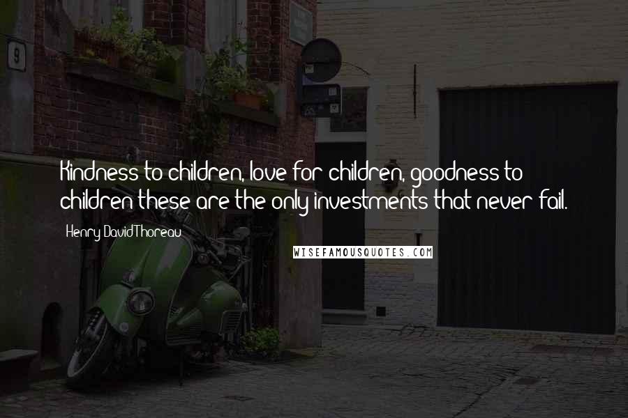 Henry David Thoreau Quotes: Kindness to children, love for children, goodness to children these are the only investments that never fail.
