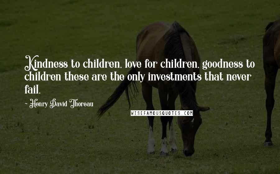 Henry David Thoreau Quotes: Kindness to children, love for children, goodness to children these are the only investments that never fail.