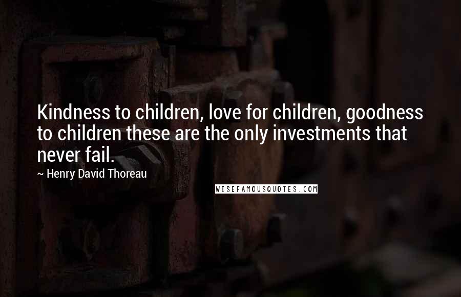 Henry David Thoreau Quotes: Kindness to children, love for children, goodness to children these are the only investments that never fail.