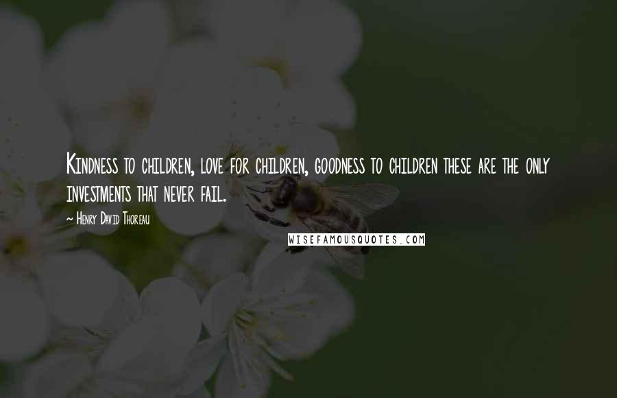 Henry David Thoreau Quotes: Kindness to children, love for children, goodness to children these are the only investments that never fail.