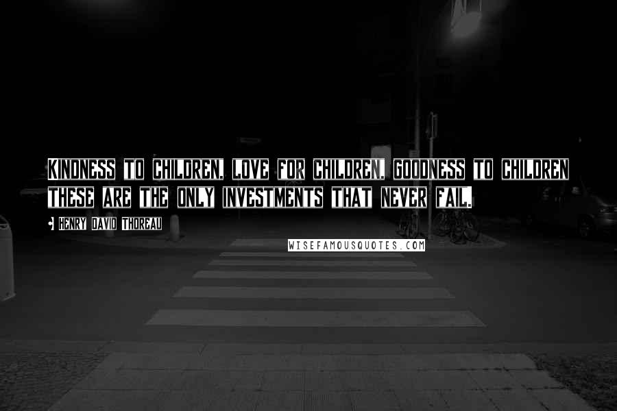 Henry David Thoreau Quotes: Kindness to children, love for children, goodness to children these are the only investments that never fail.