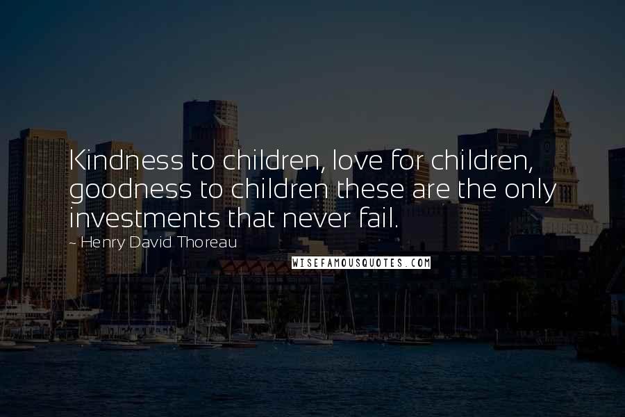 Henry David Thoreau Quotes: Kindness to children, love for children, goodness to children these are the only investments that never fail.