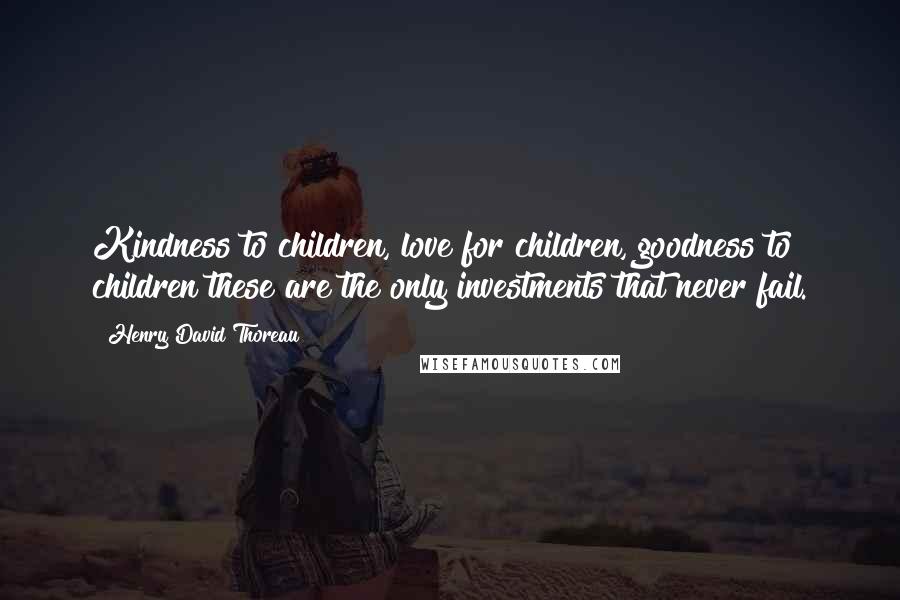 Henry David Thoreau Quotes: Kindness to children, love for children, goodness to children these are the only investments that never fail.