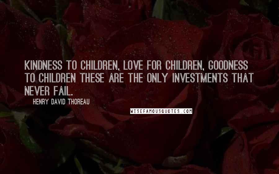 Henry David Thoreau Quotes: Kindness to children, love for children, goodness to children these are the only investments that never fail.