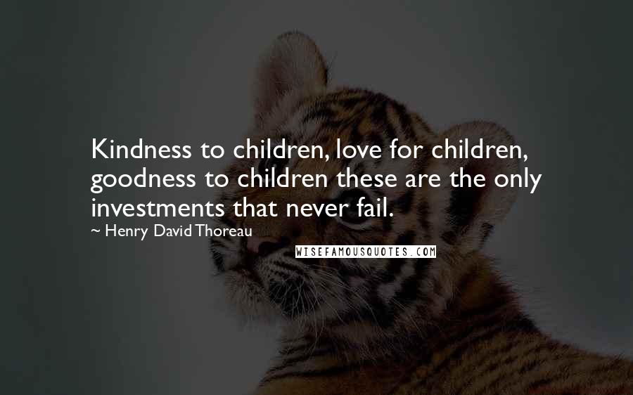 Henry David Thoreau Quotes: Kindness to children, love for children, goodness to children these are the only investments that never fail.