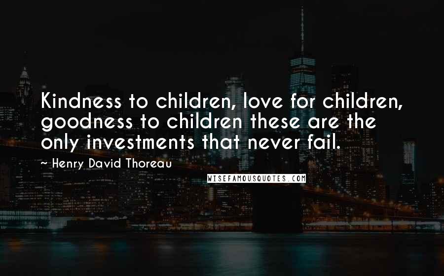 Henry David Thoreau Quotes: Kindness to children, love for children, goodness to children these are the only investments that never fail.