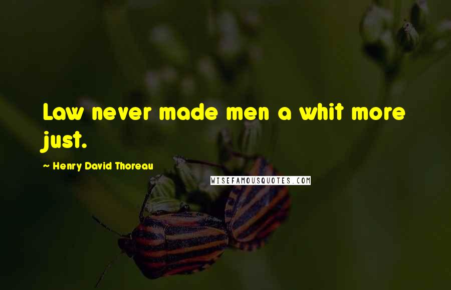 Henry David Thoreau Quotes: Law never made men a whit more just.
