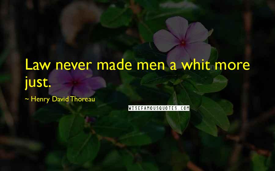 Henry David Thoreau Quotes: Law never made men a whit more just.